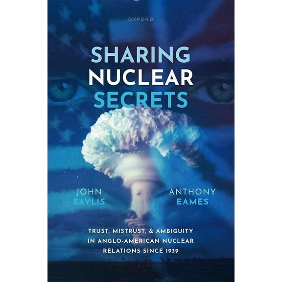 Sharing Nuclear Secrets: Trust, Mistrust, and Ambiguity in Anglo-American Nuclear Relations Since 1939, (Hardcover)
