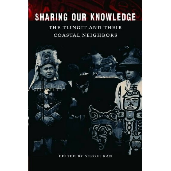 Sharing Our Knowledge: The Tlingit and Their Coastal Neighbors, (Hardcover)