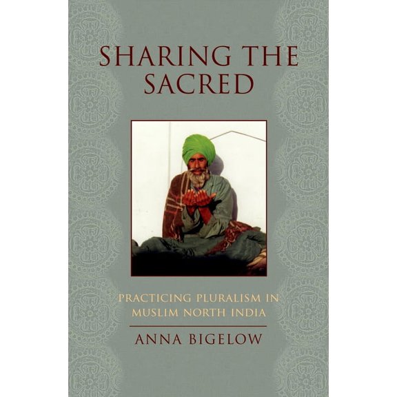 Sharing the Sacred : Practicing Pluralism in Muslim North India