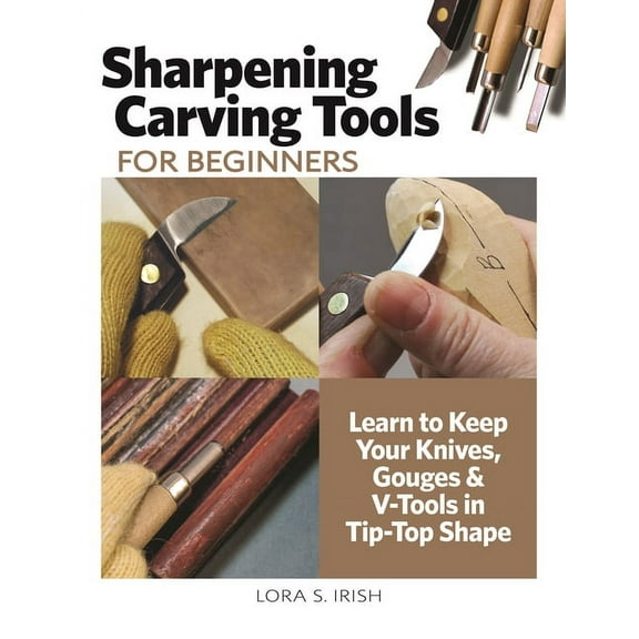 Sharpening Carving Tools for Beginners : Learn to Keep Your Knives, Gouges & V-Tools in Tip-Top Shape (Paperback)