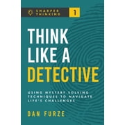 Sharper Thinking Think Like a Detective Using Mystery Solving Techniques to Navigate Life's Challenges, Book 1, Paperback
