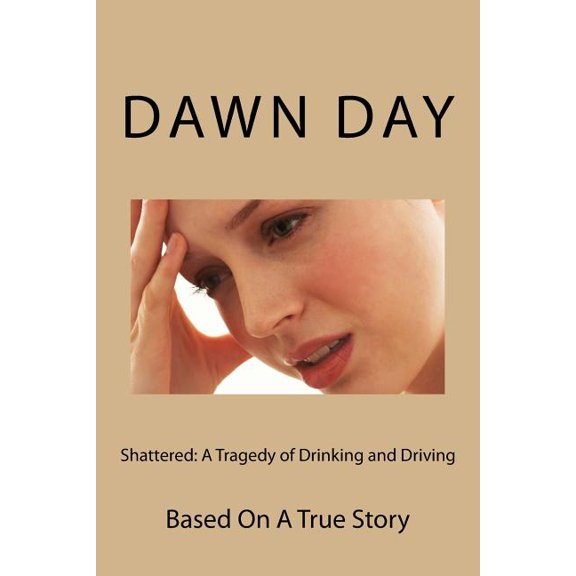 Shattered : A Tragedy of Drinking and Driving: Based on a True Story