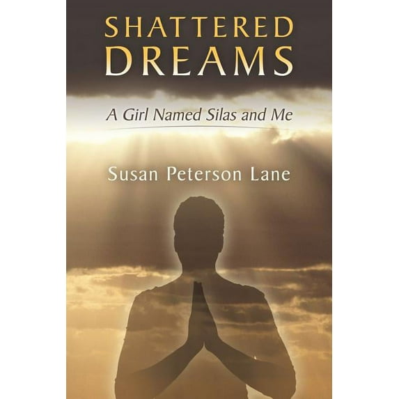 Shattered Dreams: A Girl Named Silas and Me (Paperback) by Susan Peterson Lane