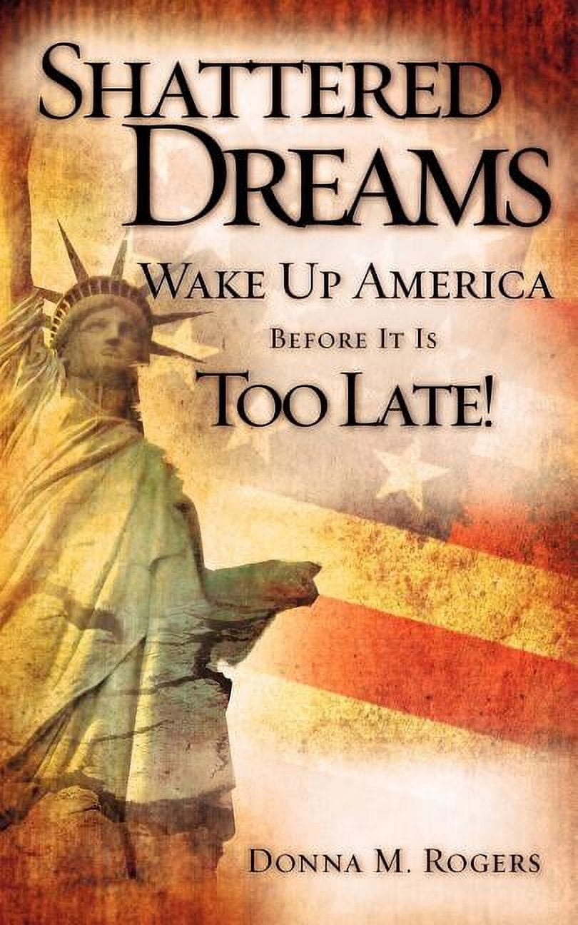 Shattered Dreams Wake Up America Before It Is Too Late!, (Paperback