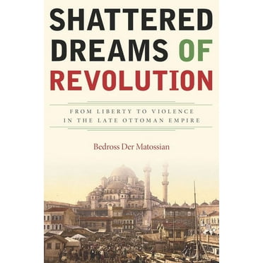 Shattered Dreams of Revolution : From Liberty to Violence in the Late Ottoman Empire (Paperback)