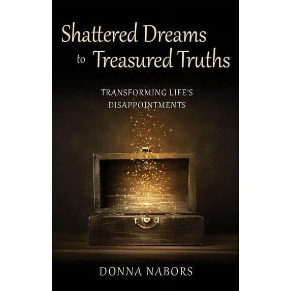 Shattered Dreams to Treasured Truths: Transforming Life's Disappointments, (Paperback)
