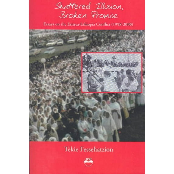 Shattered Illusion, Broken Promise : Essays on the Eritrea-ethiopia Conflict 1998-2000