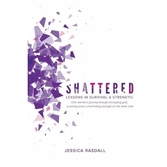 Shattered: Lessons in Survival & Strength: One Woman's Journey Through Accepting Guilt, Surviving Prison, and Finding St, (Paperback)
