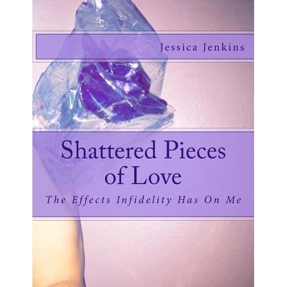 Shattered Pieces of Love: The Effects Infidelity Has On Me (Paperback)