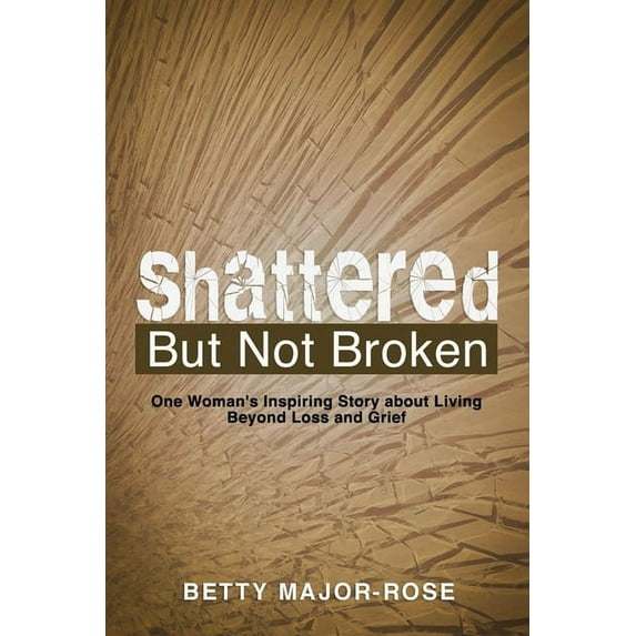 Shattered but Not Broken: One Woman's Inspiring Story About Living Beyond Loss and Grief, (Paperback)
