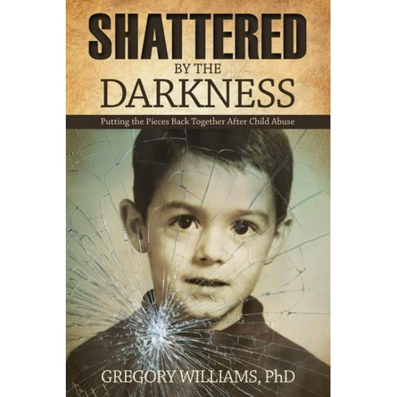 Shattered by the Darkness : Putting the Pieces Back Together after Child Abuse (Paperback)