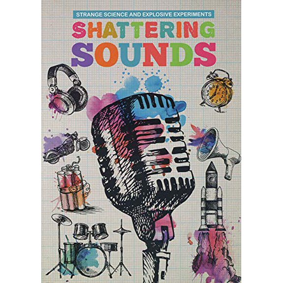 Shattering Sounds (Strange Science and Explosive Experiments)