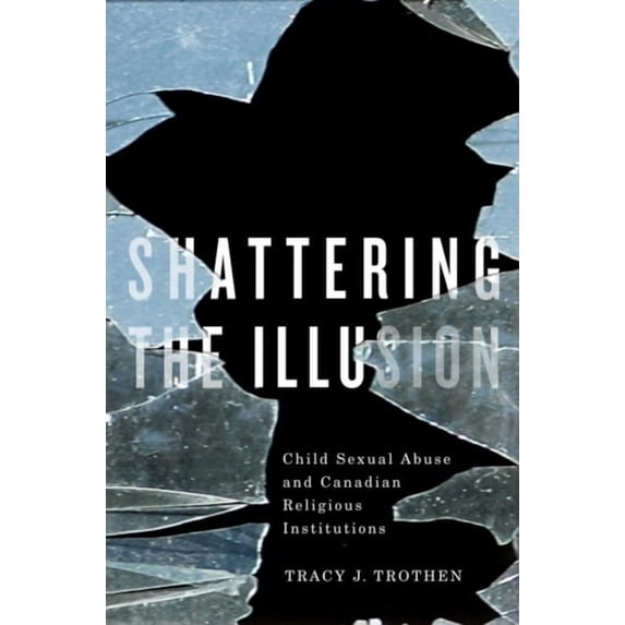 Shattering the Illusion: Child Sexual Abuse and Canadian Religious Institutions, (Paperback)