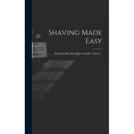Shaving Made Easy; What the man who Shaves Ought to Know .. (Hardcover)