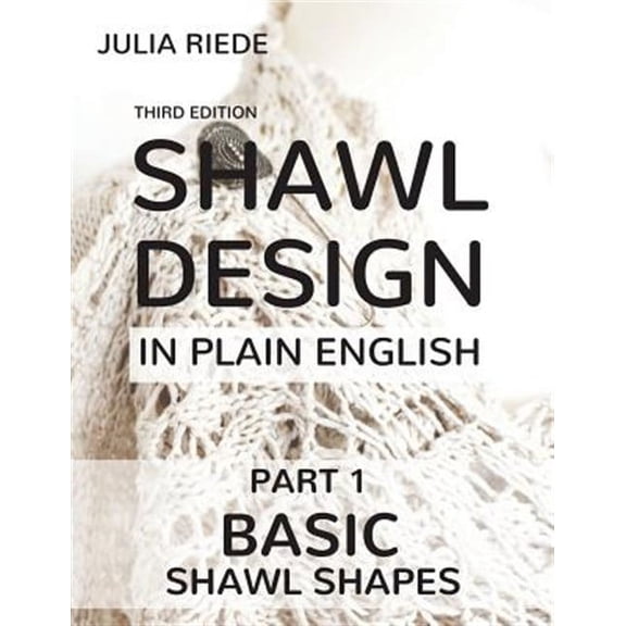 Shawl Design in Plain English: Basic Shawl Shapes: How to design your own shawl knitting patterns (Paperback) by Julia Riede