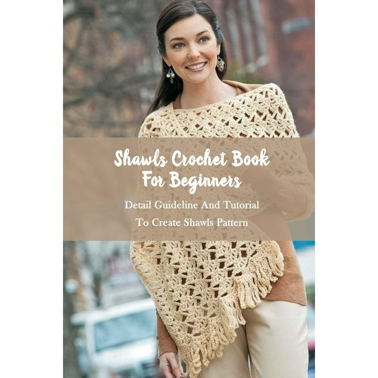 Shawls Crochet Book For Beginners : Detail Guideline And Tutorial To Create  Shawls Pattern: Crochet Shawls Beginners (Paperback)