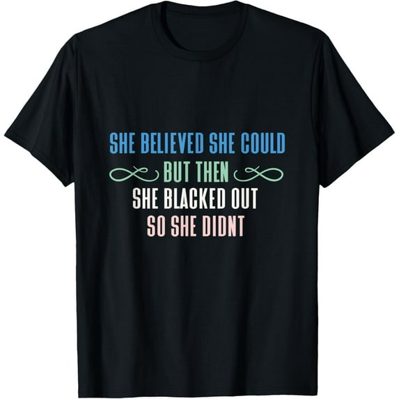 She Believed She Could But Then She Blacked Out So She Didnt T-Shirt
