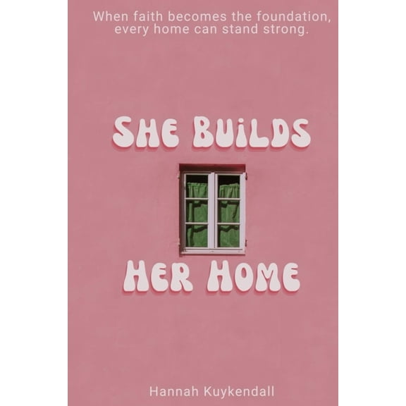 She Builds Her Home: When faith becomes the foundation, every home can stand strong, (Paperback)