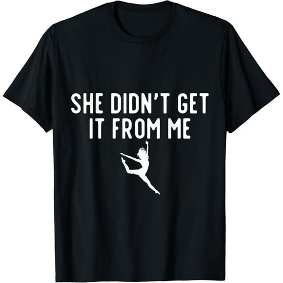 She Didn'T Get It From Me Dance Mom Dance Dad T-Shirt Unisex S-5XL Hot Trending Shirt, Vintage Birthday Gift