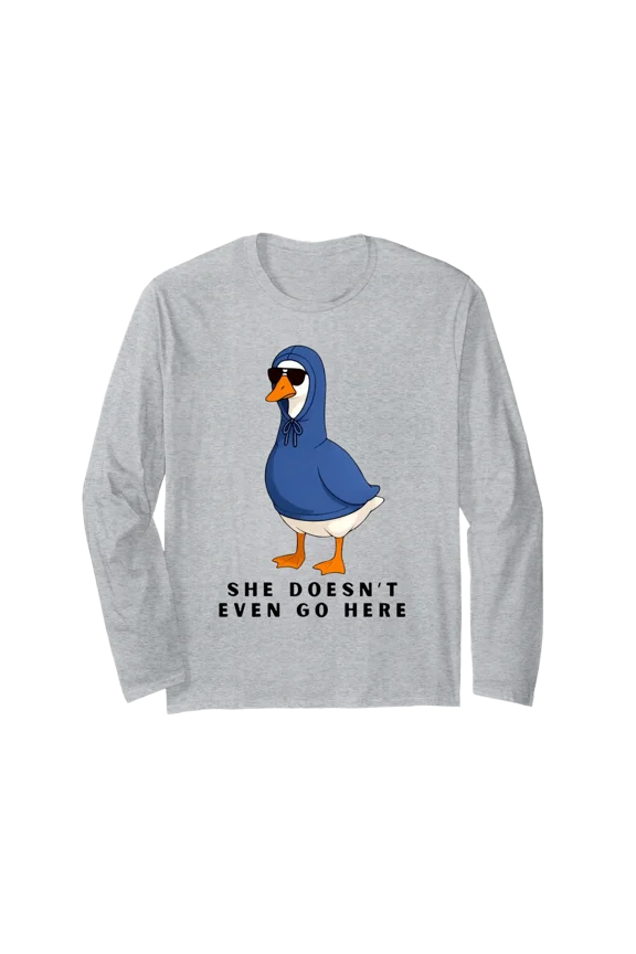 She Doesn’t Even Go Here Goose Meme Funny Sarcastic Quote Long Sleeve T-Shirt