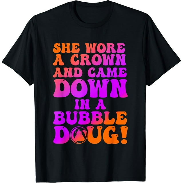 She Wore A Crown And Came Down In A Bubble Doug TShirt