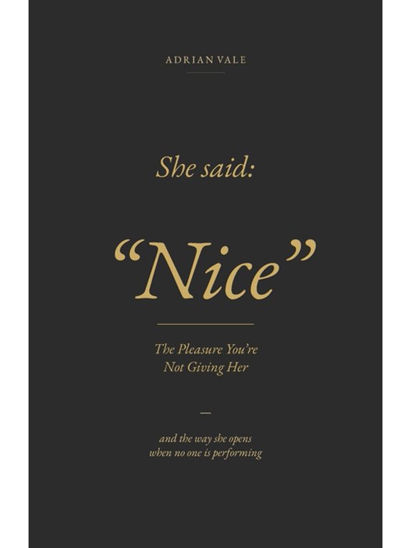 She said: "Nice": The Pleasure You're Not Giving Her - and the way she opens when no one is performing, (Paperback)