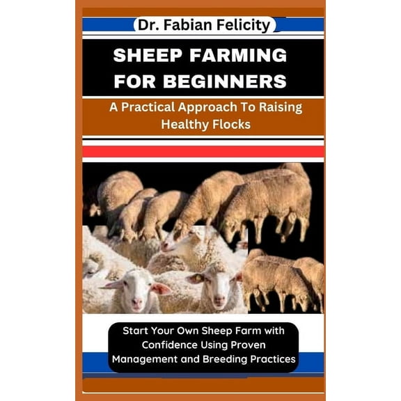 Sheep Farming for Beginners: A Practical Approach To Raising Healthy Flocks: Start Your Own Sheep Farm with Confidence Using Proven Management and Breeding Practices (Paperback)