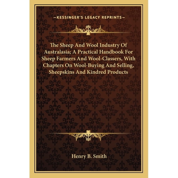 The Sheep And Wool Industry Of Australasia; A Practical Handbook For Sheep Farmers And Wool-Classers, With Chapters On Wool-Buying And Selling, Sheepskins And Kindred Products (Paperback)