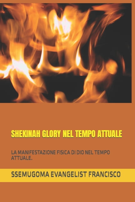 Shekinah Glory Nel Tempo Attuale: La Manifestazione Fisica Di Dio Nel Tempo Attuale., (Paperback)