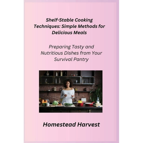 Shelf-Stable Cooking Techniques: Preparing Tasty and Nutritious Dishes from Your Survival Pantry, (Paperback)