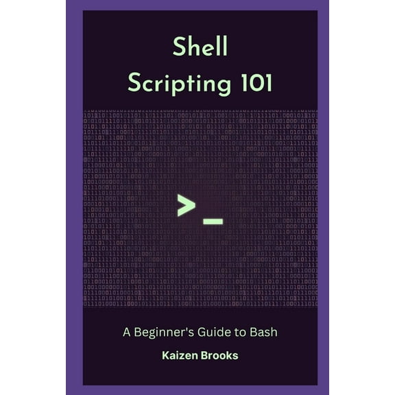 Shell Scripting 101: A Beginner's Guide to Bash (Paperback) by Kaizen Brooks