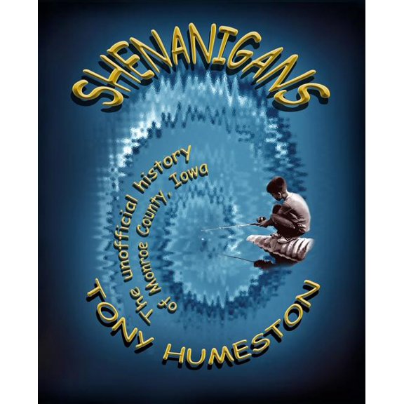 Shenanigans: The Unofficial History Of Monroe County, Iowa (Paperback) by Tony Humeston