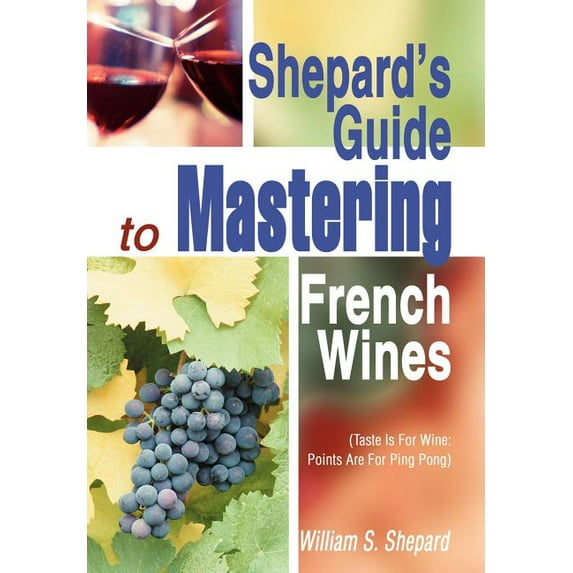 Shepard's Guide to Mastering French Wines: (Taste Is for Wine: Points Are for Ping Pong), (Hardcover)