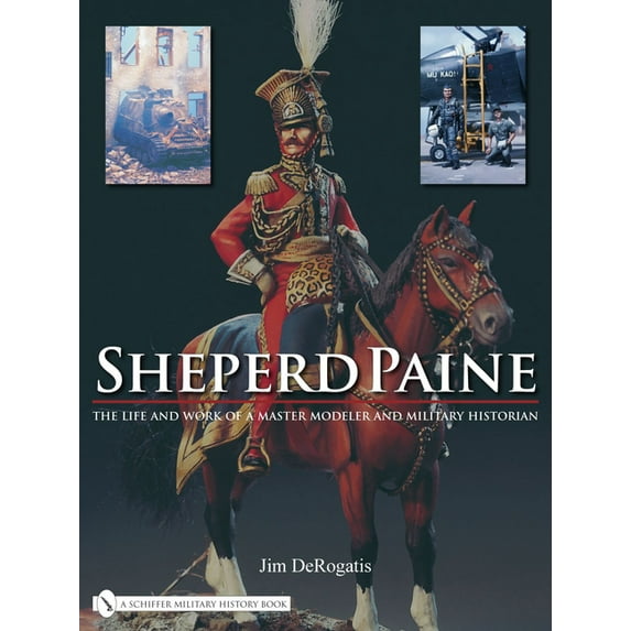 Sheperd Paine: The Life and Work of a Master Modeler and Military Historian, (Hardcover)