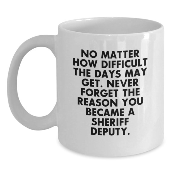Sheriff Deputy Inspirational White Coffee Mug Gift from Friends for Graduation - 'No Matter How Difficult The Days May Get.'
