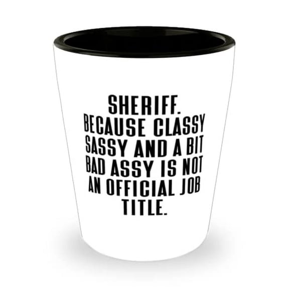 Sheriff For Men Women, Sheriff. Because Classy Sassy and a Bit Bad Assy Is Not, Cool Sheriff Shot Glass, Ceramic Cup From Colleagues