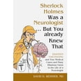 thumbnail image 1 of Sherlock Holmes Was a Neurologist ... But You already Knew That: Eighteen Fascinating and True Medical Cases and Many Hi, (Paperback), 1 of 1