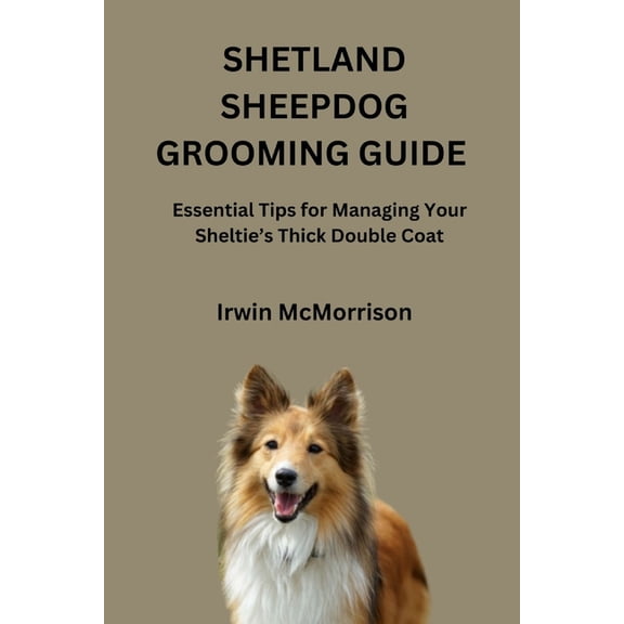 Shetland Sheepdog Grooming Guide: Essential Tips for Managing Your Sheltie's Thick Double Coat, (Paperback)