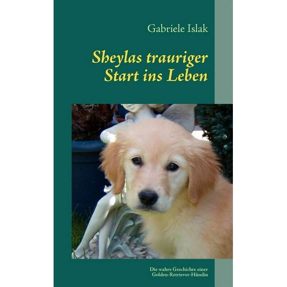 Sheylas trauriger Start ins Leben: Die wahre Geschichte über eine Golden Retriever Hündin, (Paperback)