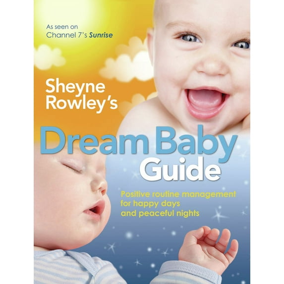 Sheyne Rowley's Dream Baby Guide : Positive Routine Management For Happy Days and Peaceful Nights (Paperback)