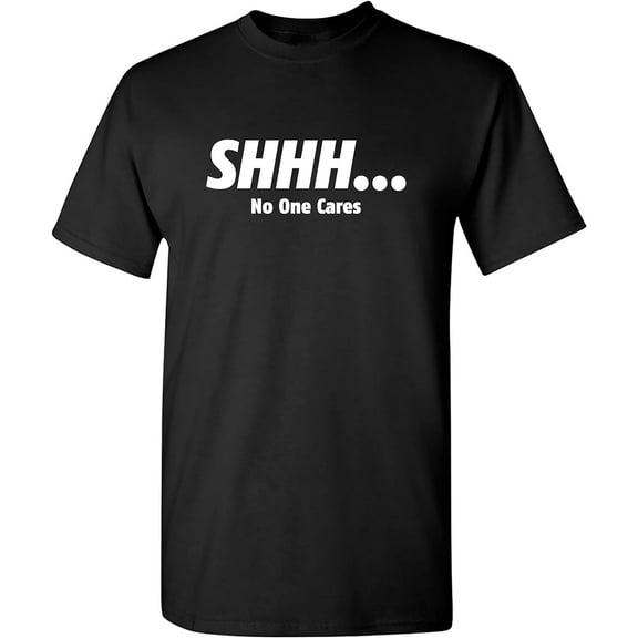 Shhh No One Cares Humor Sarcasm Funny T Shirt