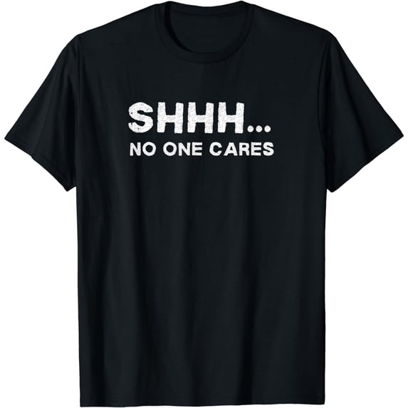 Shhh No One Cares Sarcastic Saying Nobody Cares T-Shirt