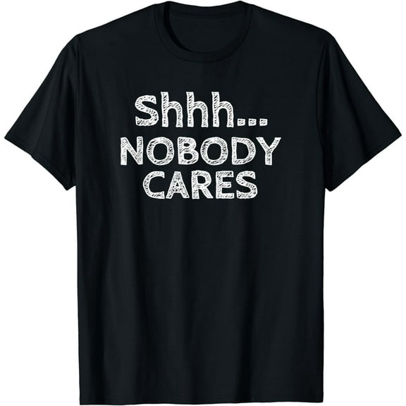 Shhh Nobody Cares Distressed Rude Funny T-Shirt