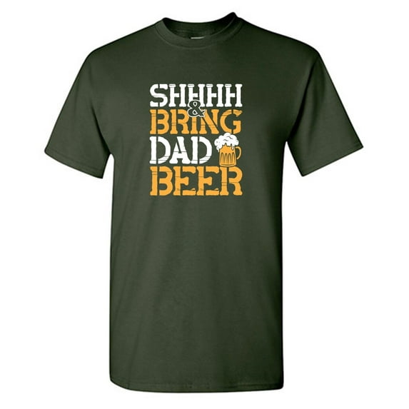 Shhhh & Bring Dad Beer Sarcastic Humor Graphic Novelty Funny T Shirt