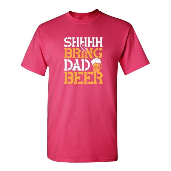 Shhhh & Bring Dad Beer Sarcastic Humor Graphic Novelty Funny T Shirt