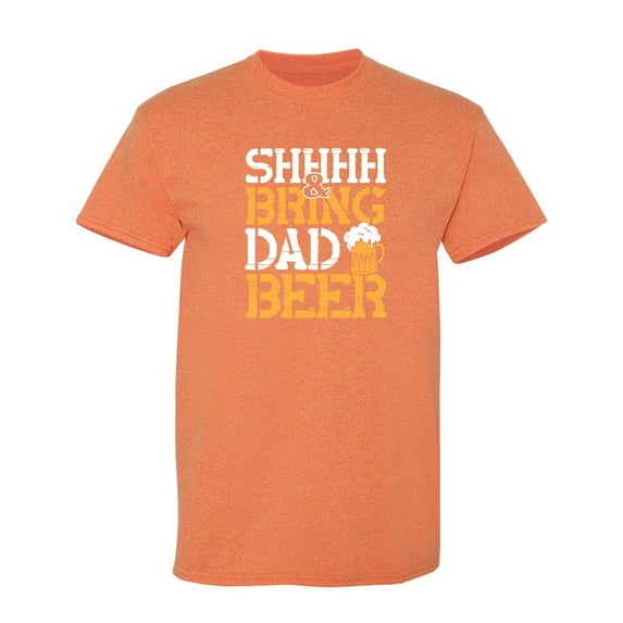 Shhhh & Bring Dad Beer Sarcastic Humor Graphic Novelty Funny T Shirt