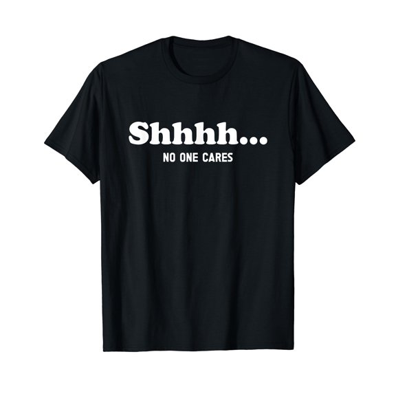 Shhhh... No One Cares - Funny Quote Sarcastic Saying T-Shirt