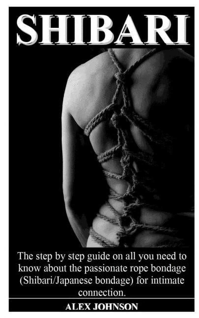 Shibari : The step by step guide on all you need to know about the  passionate rope bondage (Shibari/Japanese bondage) for intimate connection.  (Paperback) 