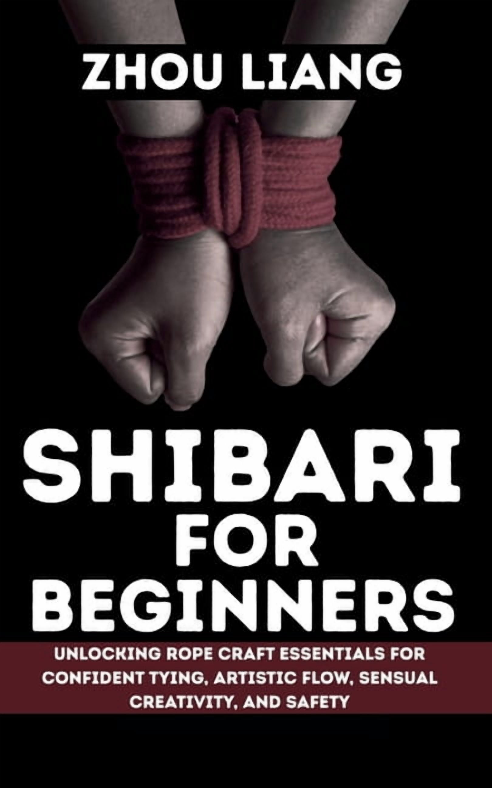 Shibari for Beginner: Unlocking Rope Craft Essentials for Confident Tying, Artistic Flow, Sensual Creativity, and Safety, (Paperback)