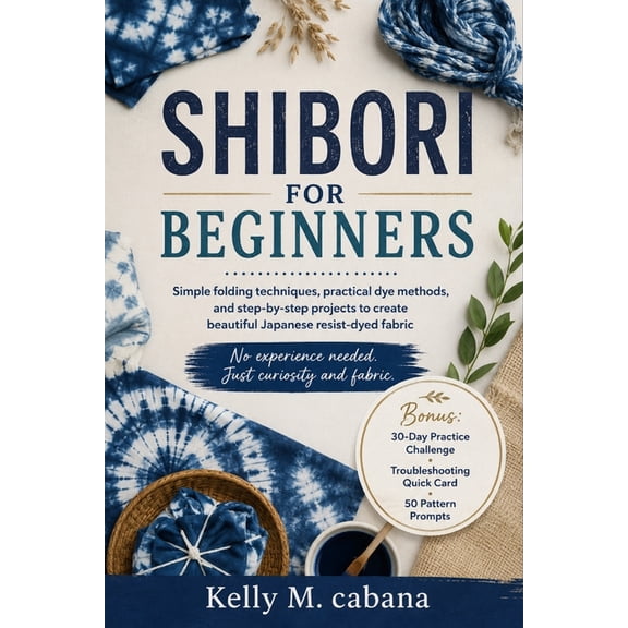 Shibori for Beginners: Simple folding techniques, practical dye methods, and step-by-step projects to create beautiful J, (Paperback)